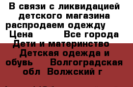 В связи с ликвидацией детского магазина распродаем одежду!!! › Цена ­ 500 - Все города Дети и материнство » Детская одежда и обувь   . Волгоградская обл.,Волжский г.